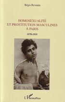 Couverture du livre « Homosexualité et prostitution masculines à Paris : 1870-1918 » de Regis Revenin aux éditions L'harmattan