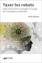 Couverture du livre « Taxer les robots ; aider l'économie à s'adapter à l'usage de l'intelligence artificielle » de Xavier Oberson aux éditions Larcier