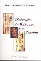 Couverture du livre « Dictionnaire des reliques de la Passion » de Raffard De Brienne D aux éditions Editions De Paris