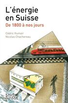 Couverture du livre « L'énergie en Suisse : De 1800 à nos jours » de Cedric Humair et Nicolas Chachereau aux éditions Ppur