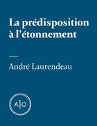 Couverture du livre « La prédisposition à l'étonnement » de Andre Laurendeau aux éditions Atelier 10