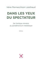 Couverture du livre « Dans les yeux du spectateur ; de l'antique mimésis au pandémonium médiatique » de Irene Pennacchioni Leothaud aux éditions Cent Mille Milliards