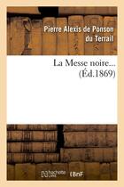 Couverture du livre « La Messe noire. Tome 1 (Éd.1869) » de Ponson Du Terrail aux éditions Hachette Bnf