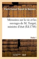 Couverture du livre « Memoires sur la vie et les ouvrages de m. turgot, ministre d'etat. partie 1 » de Dupont De Nemours aux éditions Hachette Bnf