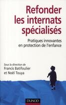 Couverture du livre « Refonder les internats spécialisés ; pratiques innovantes en protection de l'enfance » de Francis Batifoulier et Noel Touya aux éditions Dunod