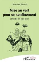 Couverture du livre « Mise au vert pour un confinement : comédie en trois actes » de Jean-Luc Tabard aux éditions L'harmattan