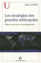 Couverture du livre « Les stratégies des grandes métropoles : Enjeux, pouvoirs et aménagement » de Gilles Antier aux éditions Armand Colin