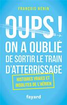 Couverture du livre « Oups ! on a oublié de sortir le train d'atterrissage ; histoires vraies et insolites de l'aérien » de Francois Nenin aux éditions Fayard