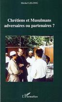 Couverture du livre « Chrétiens et musulmans adversaires ou partenaires? » de Michel Lelong aux éditions L'harmattan
