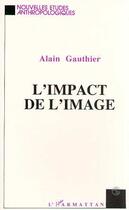 Couverture du livre « L'impact de l'image » de Alain Gauthier aux éditions Editions L'harmattan