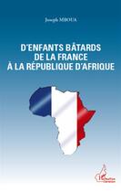 Couverture du livre « D'enfants bâtards de la France à la République d'Afrique » de Joseph Mboua aux éditions L'harmattan