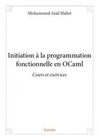 Couverture du livre « Initiation à la programmation fonctionnelle en OCaml ; cours et exercices » de Mohammed-Said Habet aux éditions Edilivre