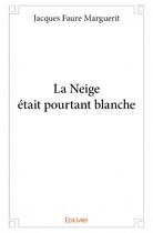 Couverture du livre « La neige était pourtant blanche » de Jacques Faure Marguerit aux éditions Edilivre