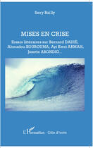 Couverture du livre « Mises en crise ; essais littéraires sur Bernard Dadie, Ahmadou Kourouma, Ayi Kwei, Armah Josette Abondio » de Serge Bailly aux éditions Editions L'harmattan