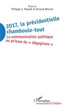 Couverture du livre « 2017, la présidentielle chamboule-tout ; la communication politique au prisme du 