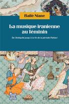 Couverture du livre « La musique iranienne au féminin ; de l'Antiquité jusqu'à la fin de la période Pahlavi » de Balle Niane aux éditions L'harmattan