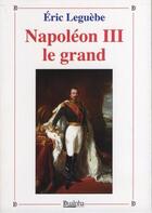 Couverture du livre « Napoléon III le grand » de Eric Leguebe aux éditions Dualpha