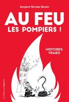 Couverture du livre « Au feu les pompiers ! histoires vraies » de Nicolas Bezier aux éditions Les Editions De L'opportun