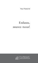 Couverture du livre « Enfants, sauvez-nous! » de Paul Pastorid aux éditions Le Manuscrit