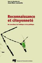 Couverture du livre « Reconnaissance et citoyenneté ; au carrefour de l'éthique et du politique » de Jean-Marc Larouche aux éditions Presses De L'universite Du Quebec