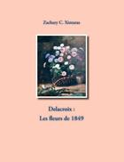 Couverture du livre « Delacroix : les fleurs de 1849 » de Zachary C. Xintaras aux éditions Books On Demand