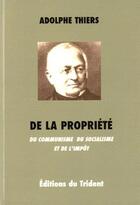 Couverture du livre « De la propriété ; du communisme, du socialisme et de l'impôt » de Adolphe Thiers aux éditions Trident