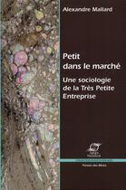 Couverture du livre « Petit dans le marché ; une sociologie de la très petite entreprise » de Alexandre Mallard aux éditions Presses De L'ecole Des Mines
