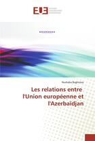 Couverture du livre « Les relations entre l'union europeenne et l'azerbaidjan » de Baghirova-N aux éditions Editions Universitaires Europeennes