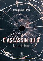 Couverture du livre « L'assassin du 6e : le coiffeur » de Jean-Marie Ploye aux éditions Le Lys Bleu