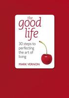 Couverture du livre « The Good Life: 30 Steps to Perfecting the Art of Living » de Vernon Mark aux éditions Hodder Education Digital