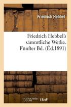 Couverture du livre « Friedrich hebbel's sammtliche werke. funfter bd. (ed.1891) » de Friedrich Hebbel aux éditions Hachette Bnf