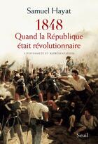 Couverture du livre « 1848, quand la République était révolutionnaire ; citoyenneté et représentation » de Samuel Hayat aux éditions Seuil