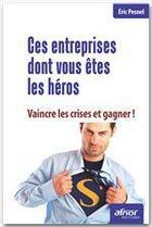 Couverture du livre « Ces entreprises dont vous êtes les héros ; vaincre la crise et gagner ! » de Eric Pesnel aux éditions Afnor Editions