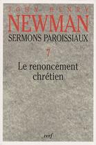 Couverture du livre « Sermons paroissiaux Tome 7 ; le renoncement chrétien » de John Henry Newman aux éditions Cerf