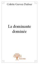 Couverture du livre « La dominante dominée » de Colette Dufour-Grevoz aux éditions Edilivre