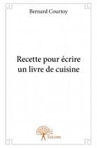 Couverture du livre « Recette pour écrire un livre de cuisine » de Bernard Courtoy aux éditions Edilivre