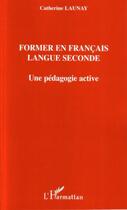 Couverture du livre « Former en francais, langue seconde ; une pédagogie active » de Catherine Launay aux éditions Editions L'harmattan