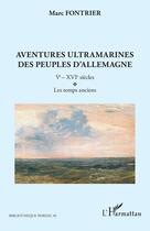 Couverture du livre « Aventures ultramarines des peuples d'Allemagne Tome 1 : Ve - XVIe siècles, les temps anciens » de Marc Fontrier aux éditions L'harmattan