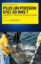 Couverture du livre « Plus un poisson d'ici trente ans ; surpêche et désertification des océans » de Stephan Beaucher aux éditions Les Petits Matins