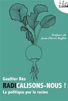 Couverture du livre « Radicalisons-nous ! la politique par la racine » de Gaultier Bes aux éditions Premiere Partie