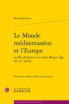 Couverture du livre « Le Monde méditerranéen et l'Europe au Bas-Empire et au haut Moyen Age (IVe-XIe siècle) » de Reinhold Kaiser aux éditions Classiques Garnier