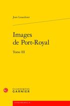 Couverture du livre « Images de Port-Royal t.3 » de Lesaulnier Jean aux éditions Classiques Garnier