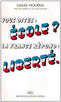 Couverture du livre « Vous dites : école ? la France répond : liberté » de Isabelle Mourral aux éditions Nel