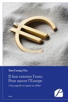 Couverture du livre « Il faut enterrer l'euro. pour sauver l'Europe ; cinq rappels en appui au débat » de Tam-Cuong Chu aux éditions Editions Du Panthéon