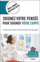 Couverture du livre « Soignez votre pensée pour soigner votre corps ; mon corps magicien » de Francis Bourgois et Luc Tonnerre et Francoise Brion aux éditions Bussiere