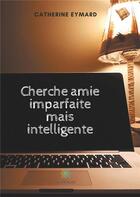 Couverture du livre « Cherche amie imparfaite mais intelligente » de Catherine Eymard aux éditions Le Lys Bleu