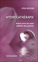 Couverture du livre « Hydrolathérapie ; guérir avec les eaux subtiles des plantes » de Lydia Bosson aux éditions Amyris