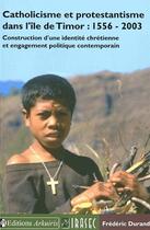Couverture du livre « Catholicisme et protestantisme dans l'île de Timor : 1556-2003 ; construction d'une identité chrétienne et engagement politique contemporain » de Frederic Durand aux éditions Arkuiris