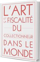 Couverture du livre « L'art et la fiscalité du collectionneur dans le monde » de Antoine Cadeo De Itu aux éditions A&f Markets