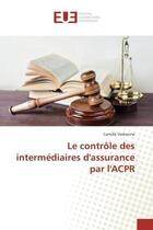 Couverture du livre « Le controle des intermediaires d'assurance par l'ACPR » de Camille Vedrenne aux éditions Editions Universitaires Europeennes